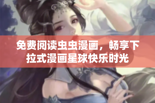 免費(fèi)閱讀蟲(chóng)蟲(chóng)漫畫(huà)，暢享下拉式漫畫(huà)星球快樂(lè)時(shí)光