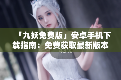 「九妖免費版」安卓手機下載指南：免費獲取最新版本，流暢暢游戲體驗。