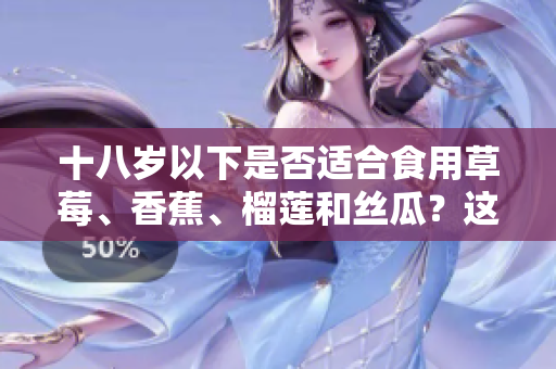 十八歲以下是否適合食用草莓、香蕉、榴蓮和絲瓜？這些水果是否適合未成年人食用？