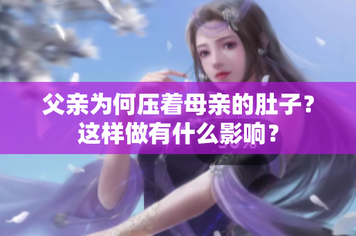 父親為何壓著母親的肚子？這樣做有什么影響？