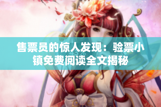 售票員的驚人發(fā)現(xiàn)：驗(yàn)票小鎮(zhèn)免費(fèi)閱讀全文揭秘
