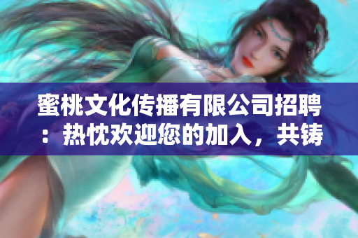 蜜桃文化傳播有限公司招聘：熱忱歡迎您的加入，共鑄美好未來!