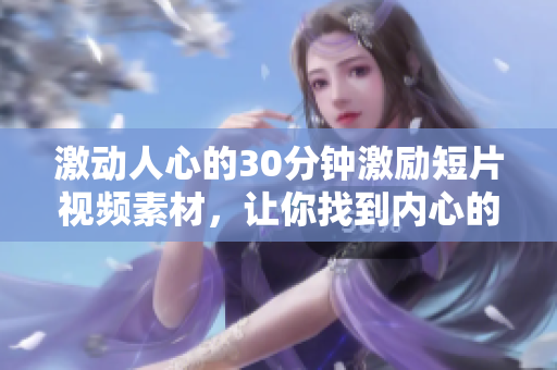 激動人心的30分鐘激勵短片視頻素材，讓你找到內(nèi)心的力量