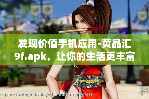 發(fā)現(xiàn)價值手機應用-黃品匯9f.apk，讓你的生活更豐富