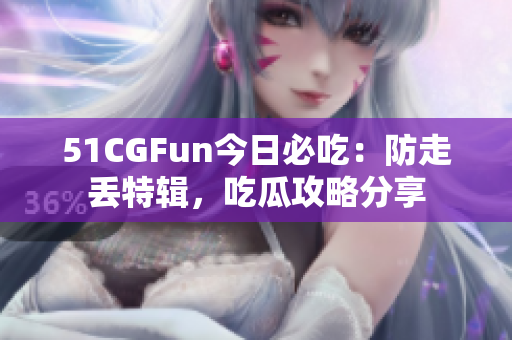 51CGFun今日必吃：防走丟特輯，吃瓜攻略分享