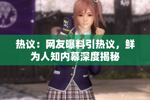 熱議：網(wǎng)友曝料引熱議，鮮為人知內(nèi)幕深度揭秘