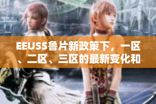 EEUSS魯片新政策下，一區(qū)、二區(qū)、三區(qū)的最新變化和影響
