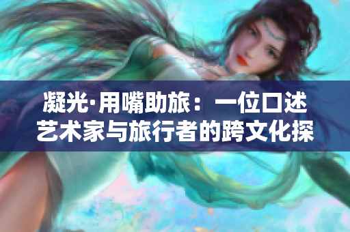 凝光·用嘴助旅：一位口述藝術(shù)家與旅行者的跨文化探索與共謀