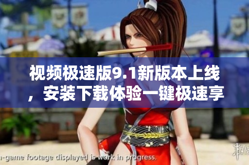視頻極速版9.1新版本上線，安裝下載體驗一鍵極速享受