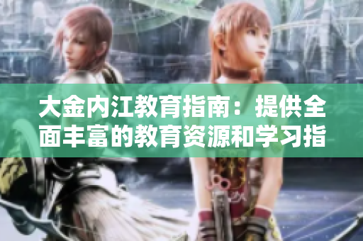 大金內(nèi)江教育指南：提供全面豐富的教育資源和學(xué)習(xí)指導(dǎo)