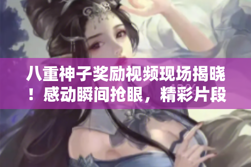 八重神子獎勵視頻現(xiàn)場揭曉！感動瞬間搶眼，精彩片段搶先看，為你帶來細膩描繪。