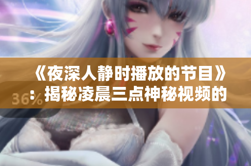 《夜深人靜時播放的節(jié)目》：揭秘凌晨三點神秘視頻的故事