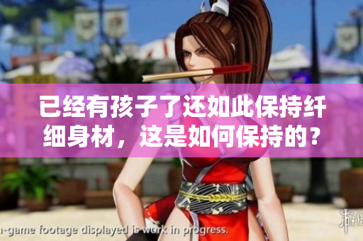 已經(jīng)有孩子了還如此保持纖細身材，這是如何保持的？