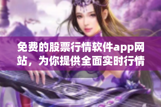 免費(fèi)的股票行情軟件app網(wǎng)站，為你提供全面實(shí)時(shí)行情數(shù)據(jù)