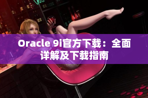 Oracle 9i官方下載：全面詳解及下載指南
