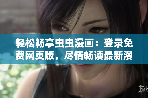 輕松暢享蟲(chóng)蟲(chóng)漫畫：登錄免費(fèi)網(wǎng)頁(yè)版，盡情暢讀最新漫畫！