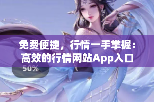 免費(fèi)便捷，行情一手掌握：高效的行情網(wǎng)站App入口