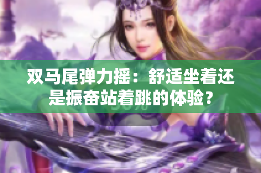 雙馬尾彈力搖：舒適坐著還是振奮站著跳的體驗(yàn)？
