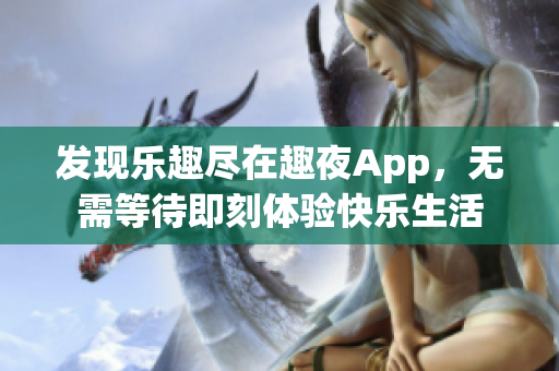 發(fā)現(xiàn)樂趣盡在趣夜App，無需等待即刻體驗(yàn)快樂生活