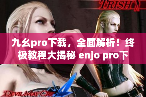 九幺pro下載，全面解析！終極教程大揭秘 enjo pro下載攻略全面揭秘