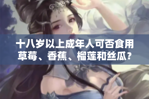 十八歲以上成年人可否食用草莓、香蕉、榴蓮和絲瓜？ 