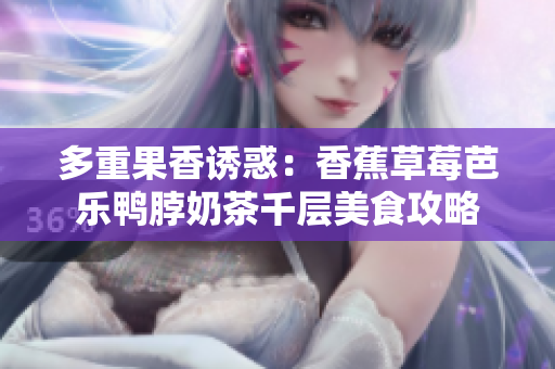 多重果香誘惑：香蕉草莓芭樂鴨脖奶茶千層美食攻略