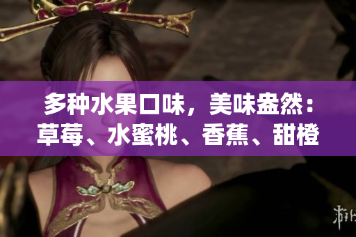 多種水果口味，美味盎然：草莓、水蜜桃、香蕉、甜橙、芒果_allinonetasty