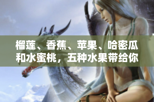 榴蓮、香蕉、蘋果、哈密瓜和水蜜桃，五種水果帶給你的健康與美味
