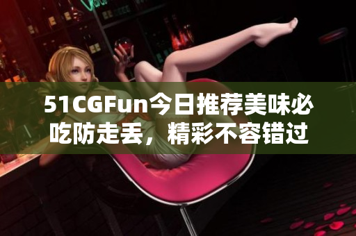 51CGFun今日推薦美味必吃防走丟，精彩不容錯過