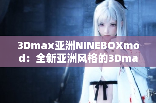 3Dmax亞洲NINEBOXmod：全新亞洲風(fēng)格的3Dmax模型推出