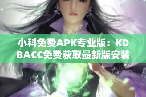 小科免費(fèi)APK專業(yè)版：KDBACC免費(fèi)獲取最新版安裝包