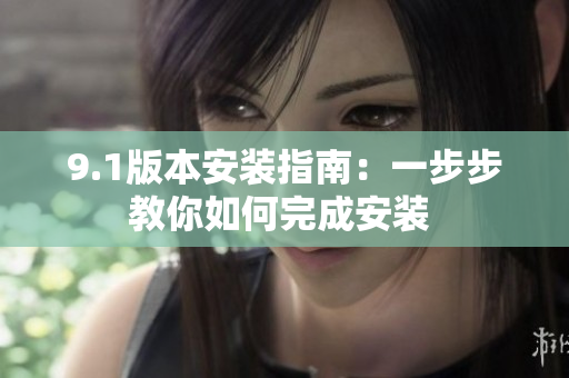 9.1版本安裝指南：一步步教你如何完成安裝 