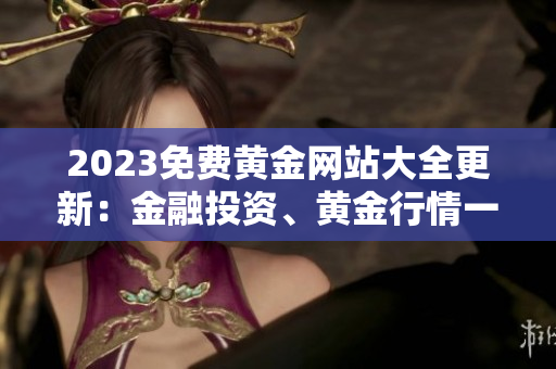 2023免費(fèi)黃金網(wǎng)站大全更新：金融投資、黃金行情一網(wǎng)打盡