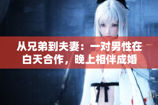 從兄弟到夫妻：一對男性在白天合作，晚上相伴成婚
