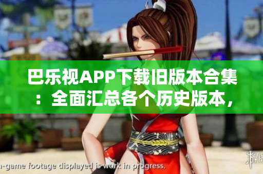 巴樂視APP下載舊版本合集：全面匯總各個(gè)歷史版本，一網(wǎng)打盡