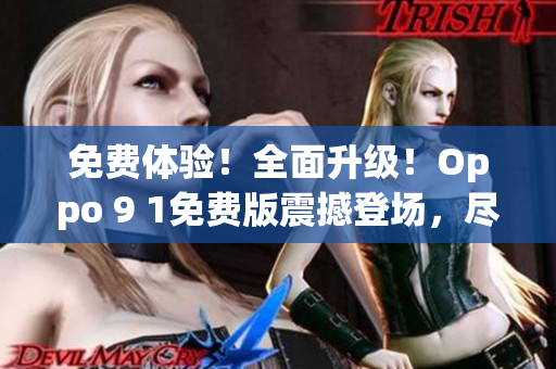 免費體驗！全面升級！Oppo 9 1免費版震撼登場，盡享全新體驗