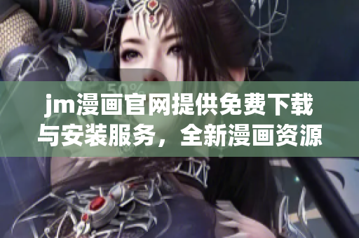 jm漫畫官網(wǎng)提供免費下載與安裝服務(wù)，全新漫畫資源盡情暢享