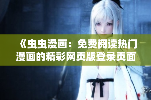 《蟲蟲漫畫：免費(fèi)閱讀熱門漫畫的精彩網(wǎng)頁版登錄頁面，輕松暢享精彩漫畫內(nèi)容！》