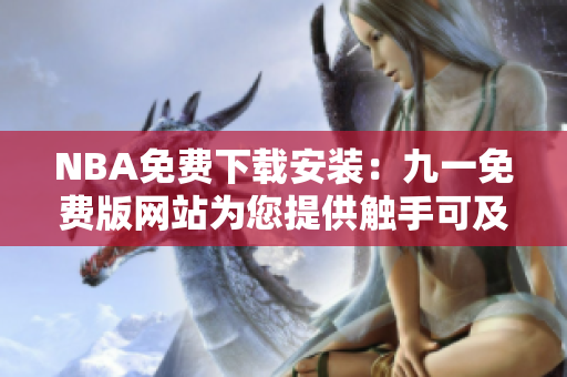 NBA免費下載安裝：九一免費版網(wǎng)站為您提供觸手可及的精彩籃球賽事