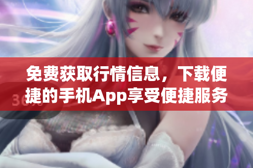 免費(fèi)獲取行情信息，下載便捷的手機(jī)App享受便捷服務(wù)
