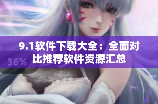 9.1軟件下載大全：全面對比推薦軟件資源匯總