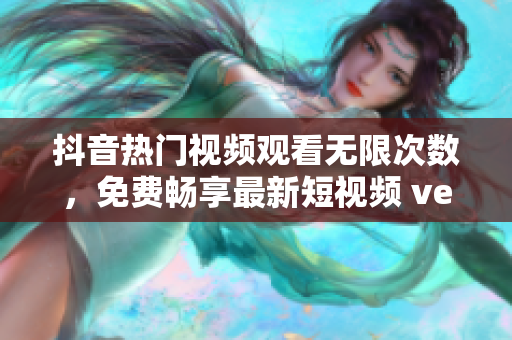 抖音熱門視頻觀看無限次數(shù)，免費(fèi)暢享最新短視頻 ver.9.0