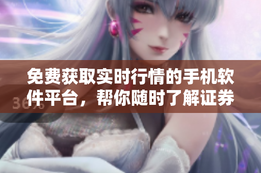免費(fèi)獲取實(shí)時(shí)行情的手機(jī)軟件平臺(tái)，幫你隨時(shí)了解證券市場動(dòng)態(tài)