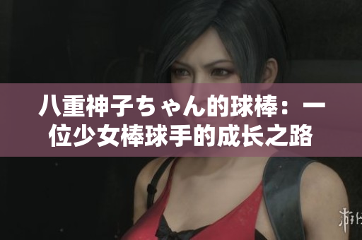 八重神子ちゃん的球棒：一位少女棒球手的成長之路