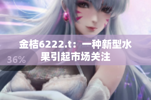金桔6222.t：一種新型水果引起市場關(guān)注