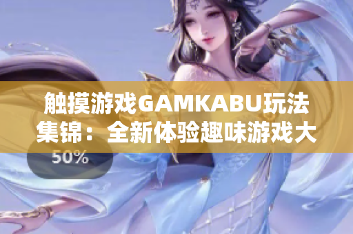 觸摸游戲GAMKABU玩法集錦：全新體驗(yàn)趣味游戲大比拼