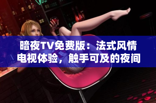 暗夜TV免費版：法式風情電視體驗，觸手可及的夜間娛樂享受