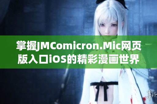 掌握JMComicron.Mic網(wǎng)頁版入口iOS的精彩漫畫世界