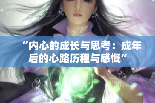 “內(nèi)心的成長與思考：成年后的心路歷程與感慨”
