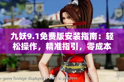九妖9.1免費版安裝指南：輕松操作，精準指引，零成本享受高級功能